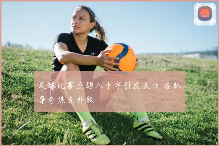 足球比赛主题八个字引发关注 各队争夺焦点升级