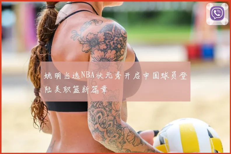 姚明当选NBA状元秀开启中国球员登陆美职篮新篇章