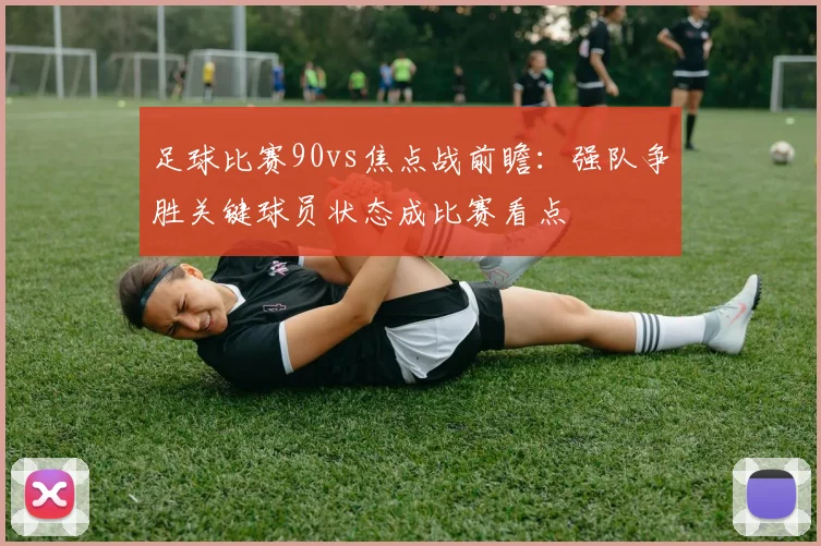 足球比赛90vs焦点战前瞻：强队争胜关键球员状态成比赛看点