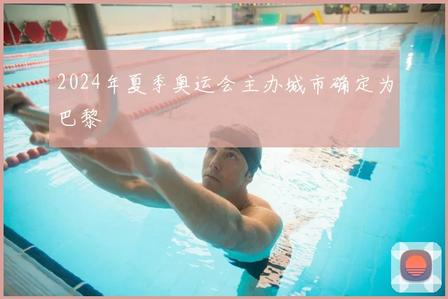 2024年夏季奥运会主办城市确定为巴黎