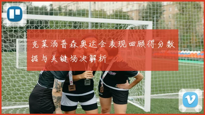 克莱汤普森奥运会表现回顾得分数据与关键场次解析