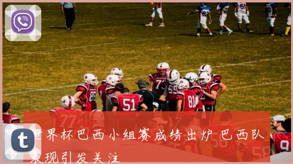 世界杯巴西小组赛成绩出炉 巴西队表现引发关注