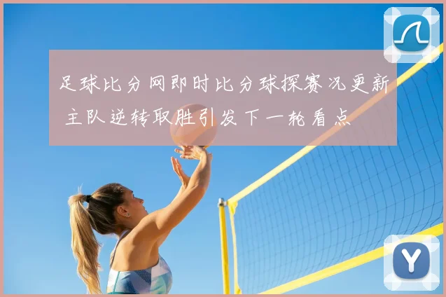足球比分网即时比分球探赛况更新 主队逆转取胜引发下一轮看点