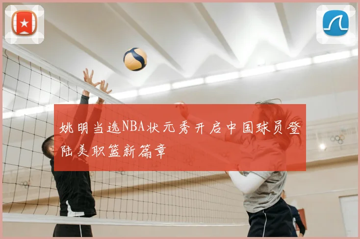 姚明当选NBA状元秀开启中国球员登陆美职篮新篇章