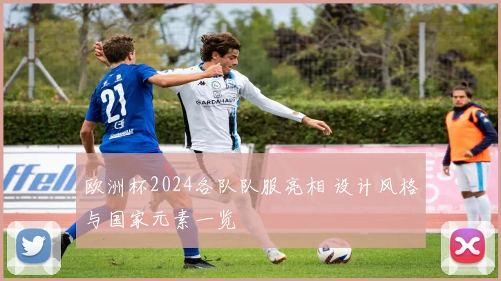 欧洲杯2024各队队服亮相 设计风格与国家元素一览