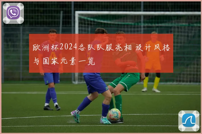 欧洲杯2024各队队服亮相 设计风格与国家元素一览