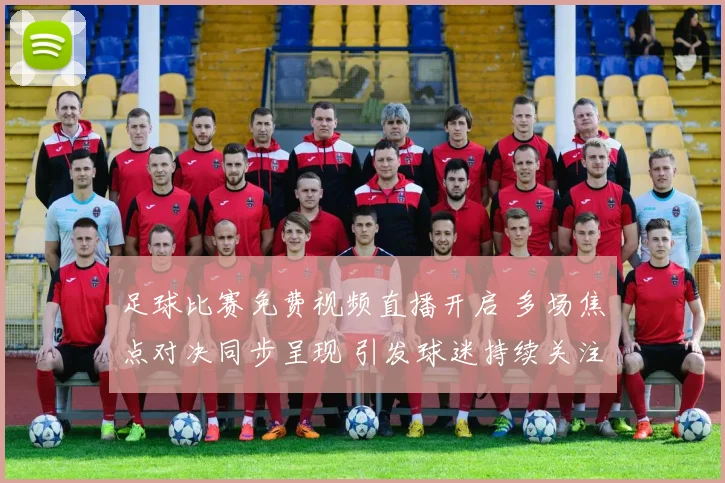 足球比赛免费视频直播开启 多场焦点对决同步呈现 引发球迷持续关注