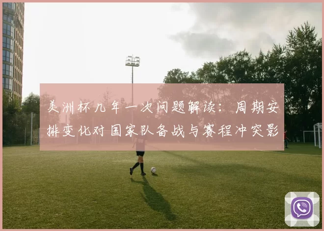美洲杯几年一次问题解读：周期安排变化对国家队备战与赛程冲突影响