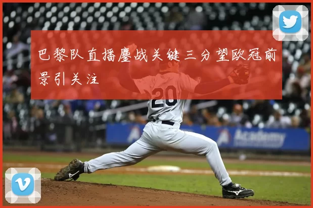 巴黎队直播鏖战关键三分望欧冠前景引关注