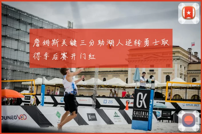 詹姆斯关键三分助湖人逆转勇士取得季后赛开门红