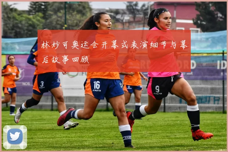 林妙可奥运会开幕式表演细节与幕后故事回顾