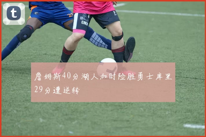 詹姆斯40分湖人加时险胜勇士库里29分遭逆转