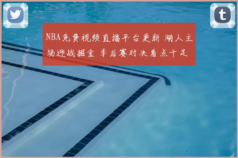 NBA免费视频直播平台更新 湖人主场迎战掘金 季后赛对决看点十足