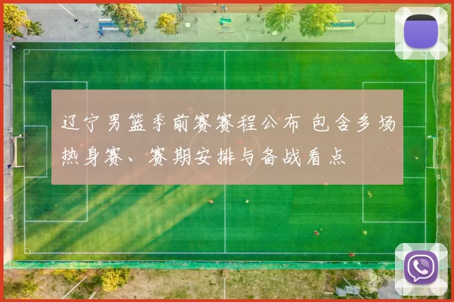 辽宁男篮季前赛赛程公布 包含多场热身赛、赛期安排与备战看点