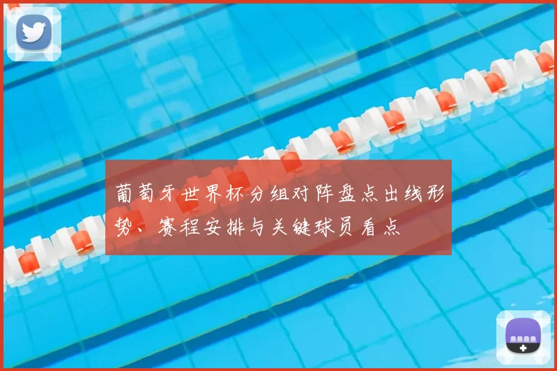 葡萄牙世界杯分组对阵盘点出线形势、赛程安排与关键球员看点