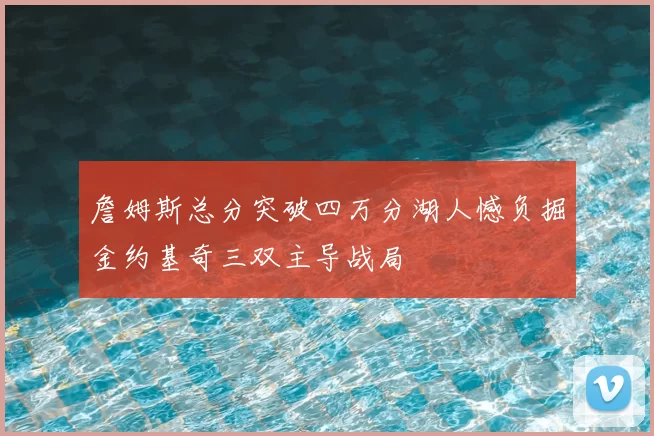 詹姆斯总分突破四万分湖人憾负掘金约基奇三双主导战局