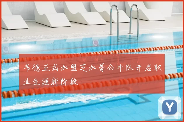 韦德正式加盟芝加哥公牛队开启职业生涯新阶段