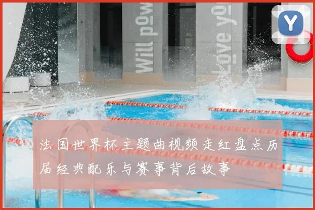 法国世界杯主题曲视频走红盘点历届经典配乐与赛事背后故事