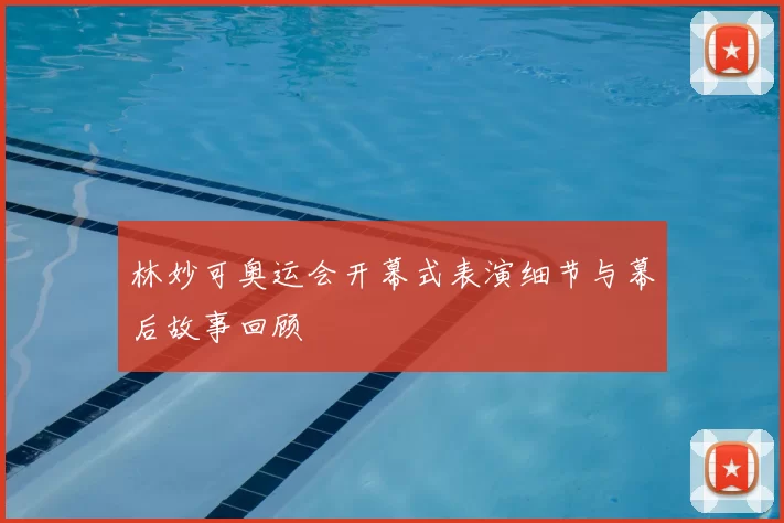 林妙可奥运会开幕式表演细节与幕后故事回顾