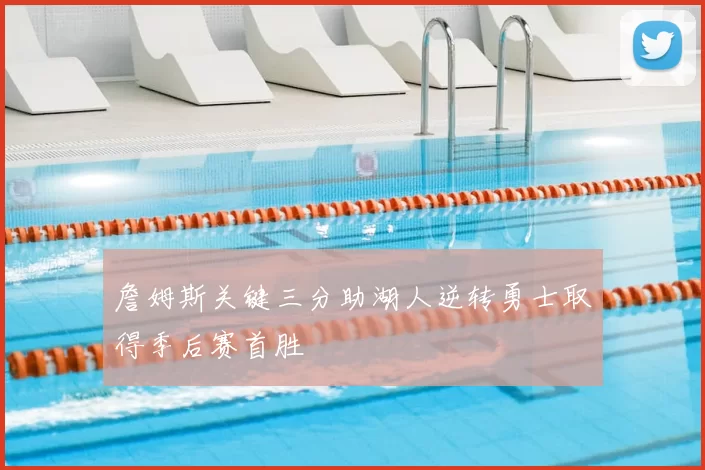 詹姆斯关键三分助湖人逆转勇士取得季后赛首胜