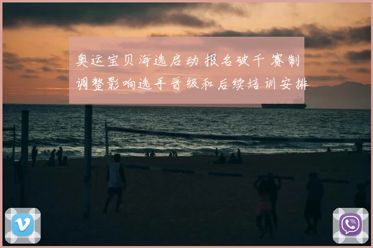 奥运宝贝海选启动 报名破千 赛制调整影响选手晋级和后续培训安排