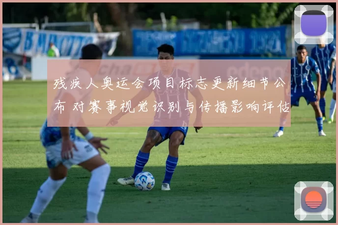 残疾人奥运会项目标志更新细节公布 对赛事视觉识别与传播影响评估