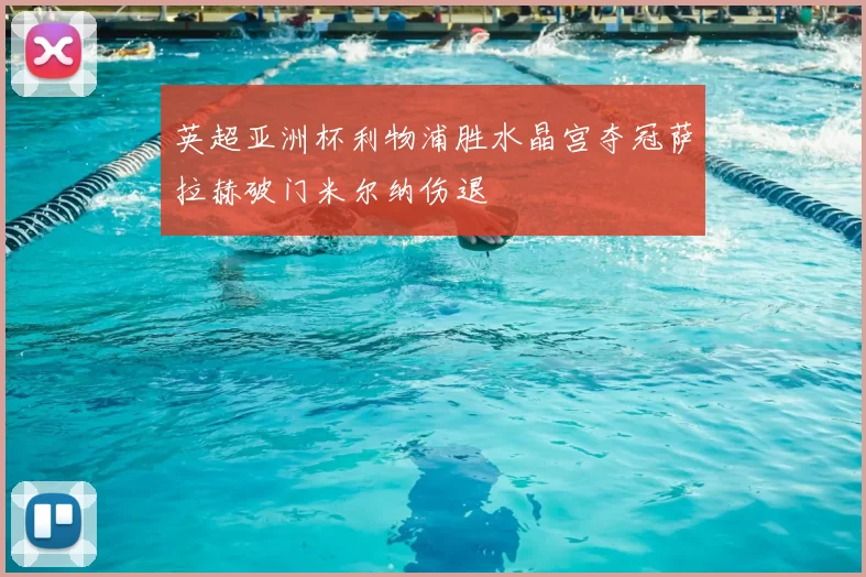 英超亚洲杯利物浦胜水晶宫夺冠萨拉赫破门米尔纳伤退