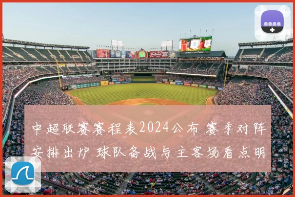 中超联赛赛程表2024公布 赛季对阵安排出炉 球队备战与主客场看点明确