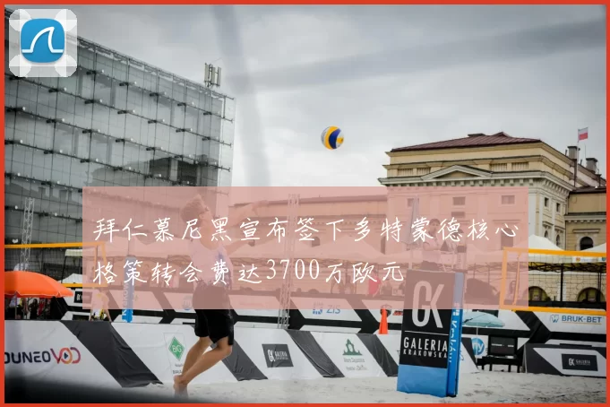 拜仁慕尼黑宣布签下多特蒙德核心格策转会费达3700万欧元