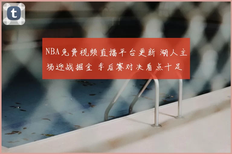 NBA免费视频直播平台更新 湖人主场迎战掘金 季后赛对决看点十足