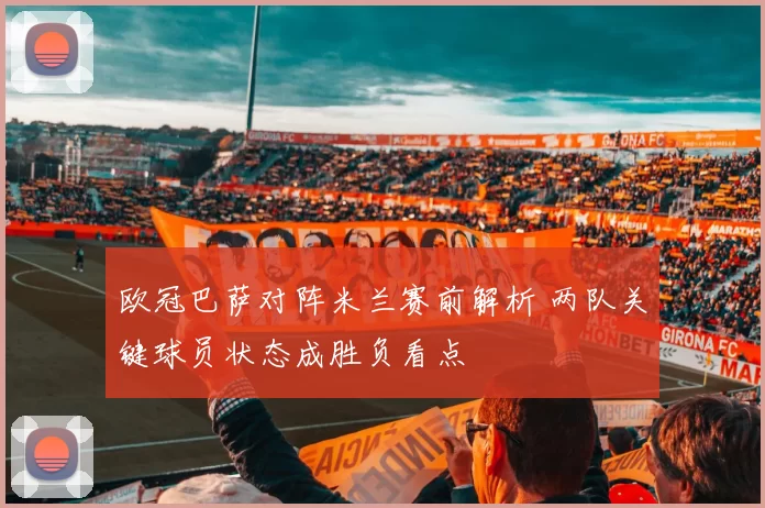 欧冠巴萨对阵米兰赛前解析 两队关键球员状态成胜负看点