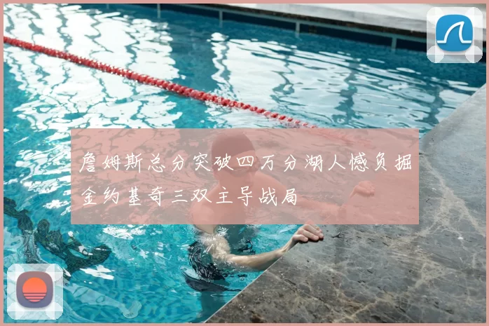 詹姆斯总分突破四万分湖人憾负掘金约基奇三双主导战局