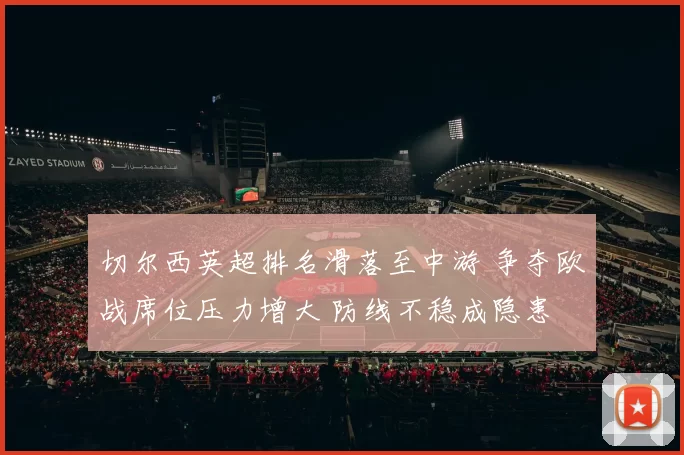 切尔西英超排名滑落至中游 争夺欧战席位压力增大 防线不稳成隐患