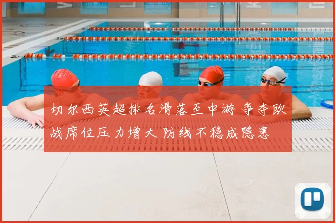 切尔西英超排名滑落至中游 争夺欧战席位压力增大 防线不稳成隐患