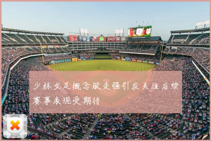 少林女足概念股走强引发关注后续赛事表现受期待